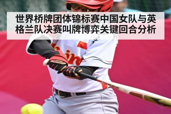 世界桥牌团体锦标赛中国女队与英格兰队决赛叫牌博弈关键回合分析